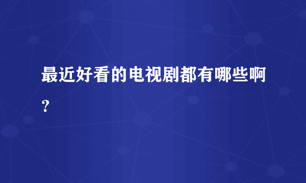 最近好看的电视剧都有哪些啊？