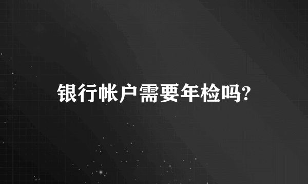 银行帐户需要年检吗?