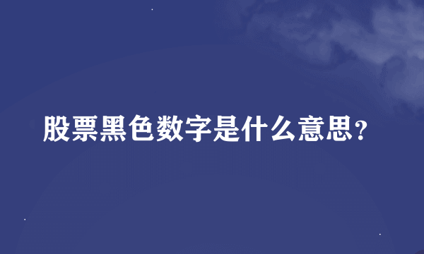 股票黑色数字是什么意思？