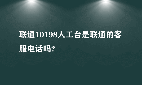 联通10198人工台是联通的客服电话吗?