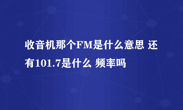 收音机那个FM是什么意思 还有101.7是什么 频率吗