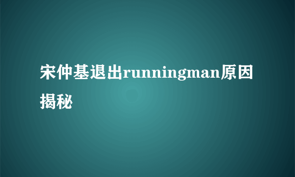 宋仲基退出runningman原因揭秘