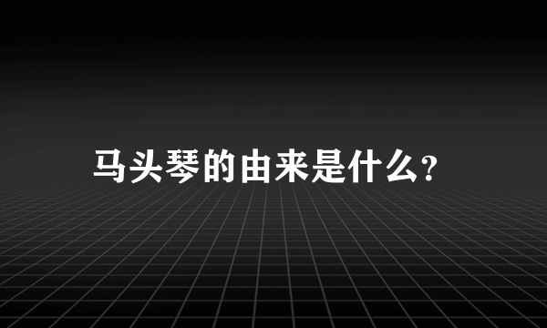 马头琴的由来是什么？