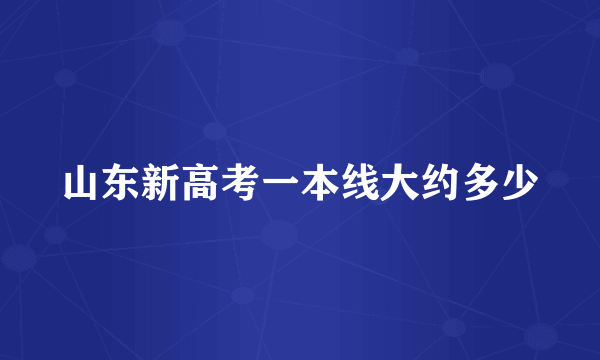 山东新高考一本线大约多少