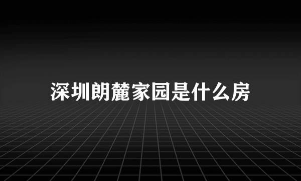 深圳朗麓家园是什么房