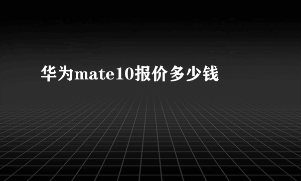 华为mate10报价多少钱