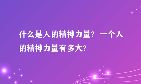 什么是人的精神力量?  一个人的精神力量有多大?