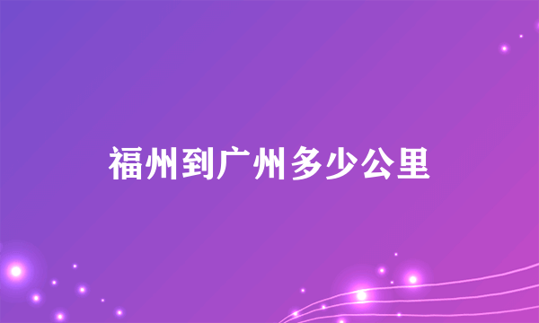 福州到广州多少公里