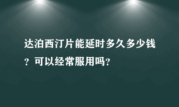 达泊西汀片能延时多久多少钱？可以经常服用吗？