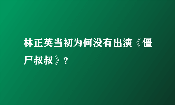 林正英当初为何没有出演《僵尸叔叔》？