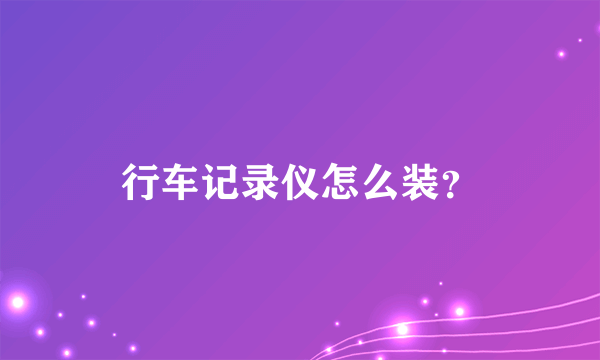 行车记录仪怎么装？