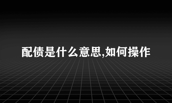 配债是什么意思,如何操作