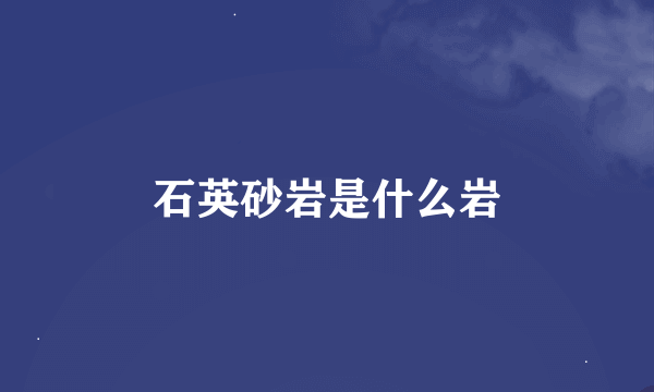 石英砂岩是什么岩