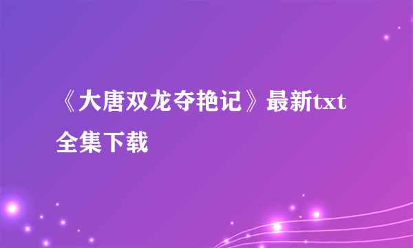 《大唐双龙夺艳记》最新txt全集下载