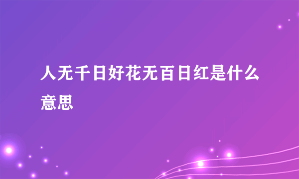 人无千日好花无百日红是什么意思