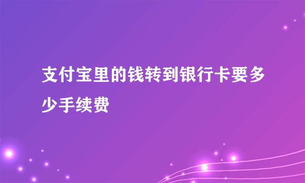 支付宝里的钱转到银行卡要多少手续费