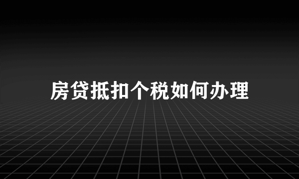 房贷抵扣个税如何办理