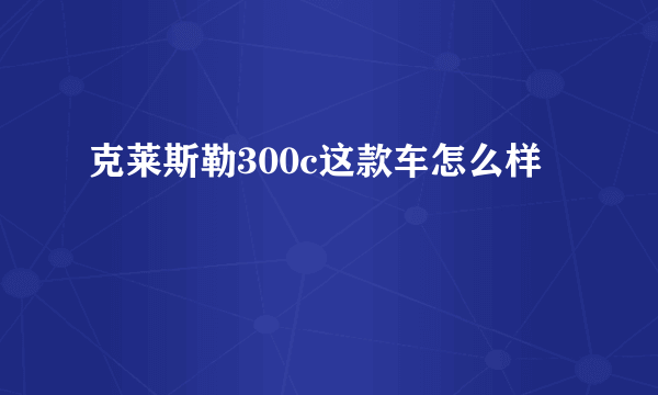 克莱斯勒300c这款车怎么样