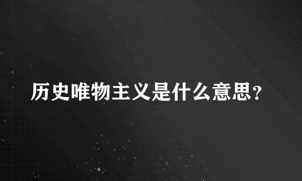 历史唯物主义是什么意思？