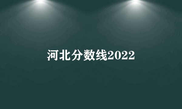 河北分数线2022