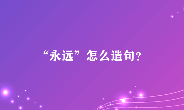 “永远”怎么造句？