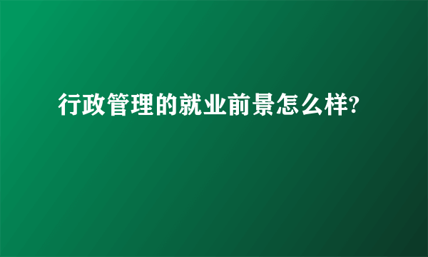 行政管理的就业前景怎么样?