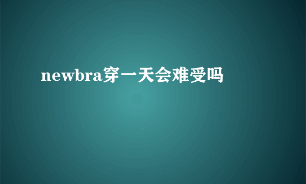 newbra穿一天会难受吗