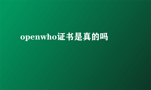 openwho证书是真的吗