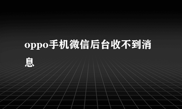 oppo手机微信后台收不到消息