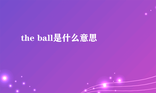 the ball是什么意思