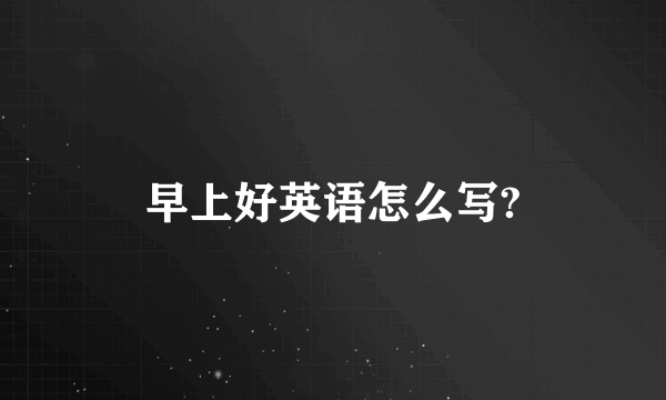 早上好英语怎么写?