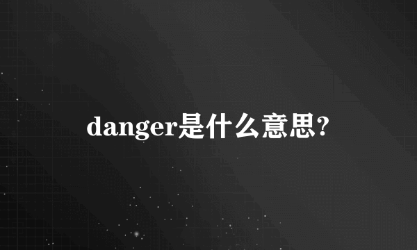 danger是什么意思?