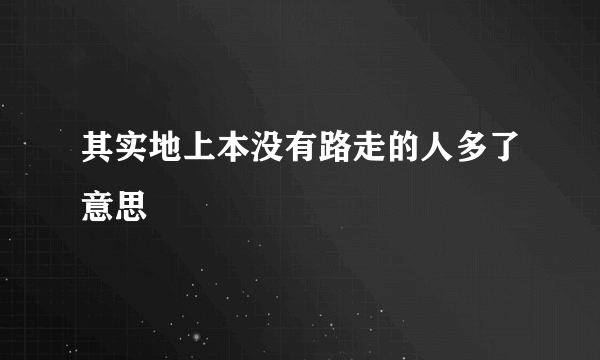 其实地上本没有路走的人多了意思