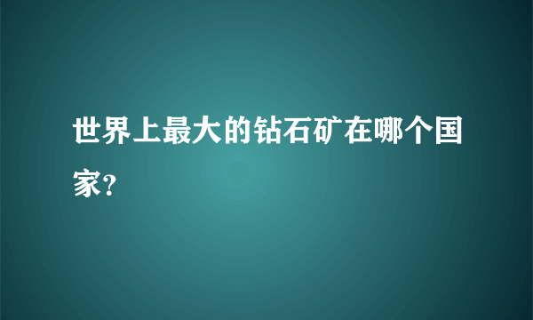 世界上最大的钻石矿在哪个国家？