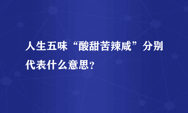 人生五味“酸甜苦辣咸”分别代表什么意思？