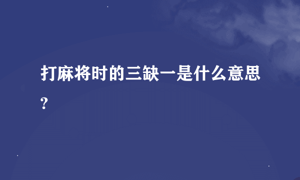 打麻将时的三缺一是什么意思?