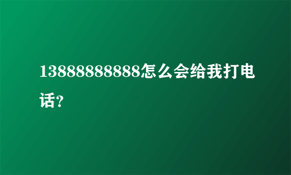 13888888888怎么会给我打电话？