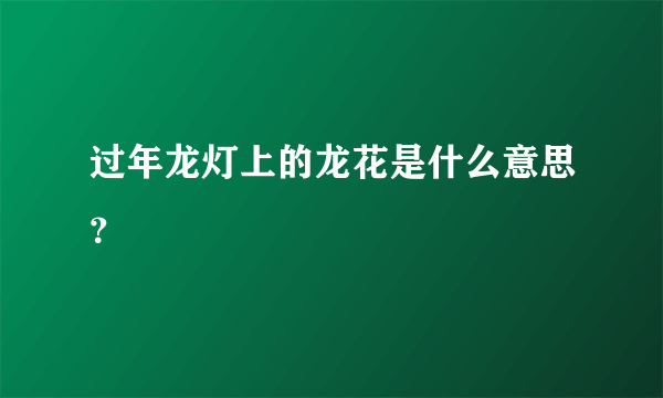 过年龙灯上的龙花是什么意思？