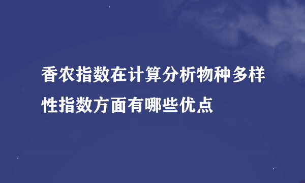 香农指数在计算分析物种多样性指数方面有哪些优点