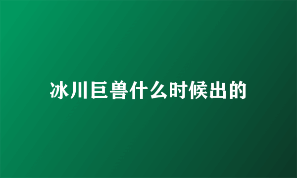 冰川巨兽什么时候出的