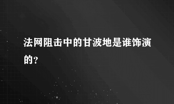 法网阻击中的甘波地是谁饰演的？