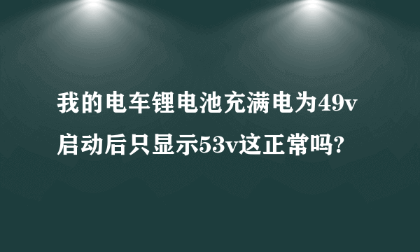 我的电车锂电池充满电为49v启动后只显示53v这正常吗?