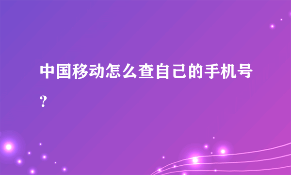 中国移动怎么查自己的手机号？