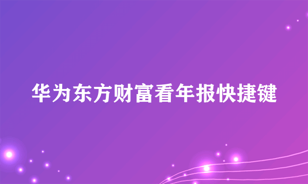 华为东方财富看年报快捷键