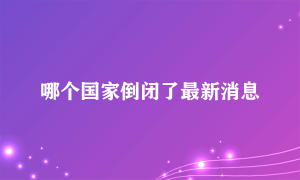 哪个国家倒闭了最新消息