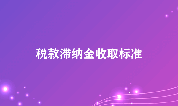 税款滞纳金收取标准