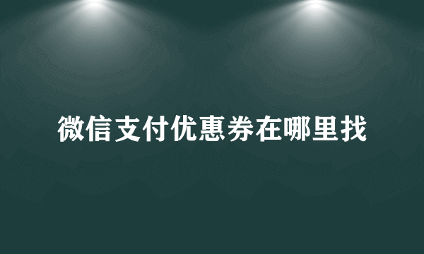 微信支付优惠券在哪里找