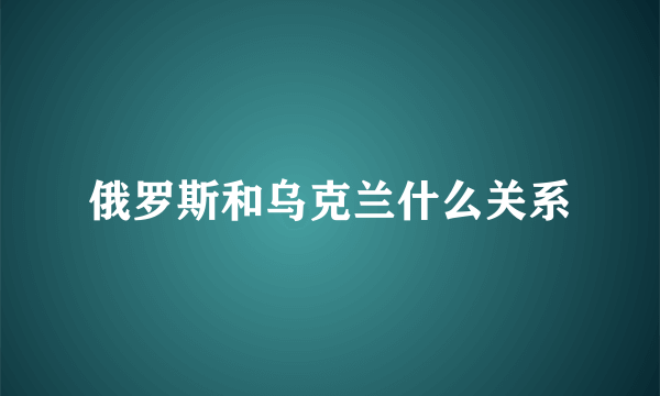 俄罗斯和乌克兰什么关系