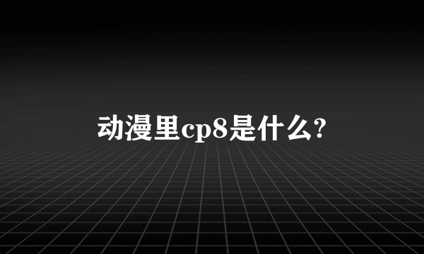 动漫里cp8是什么?