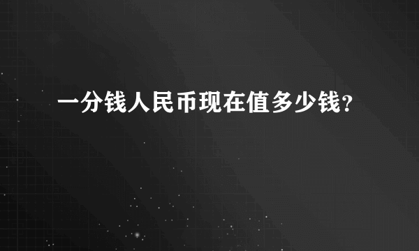 一分钱人民币现在值多少钱？